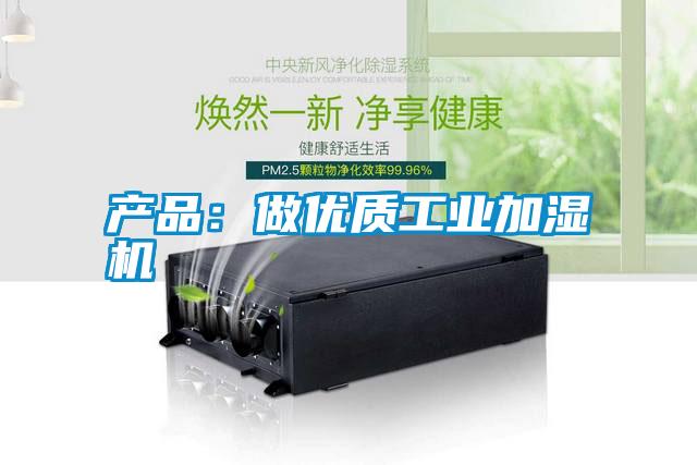 產(chǎn)品:做優(yōu)質(zhì)工業(yè)加濕機(jī)