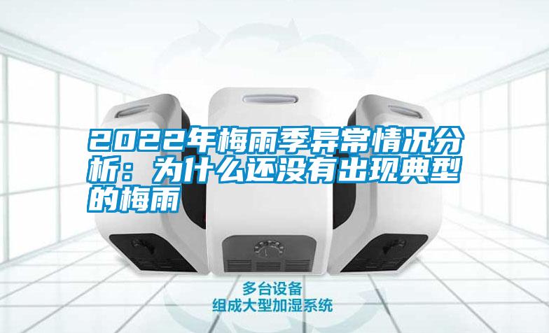 2022年梅雨季異常情況分析:為什么還沒有出現典型的梅雨