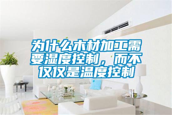 為什么木材加工需要濕度控制,而不僅僅是溫度控制
