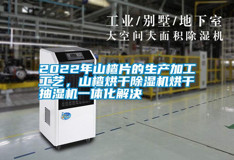 2022年山楂片的生產加工工藝,山楂烘干除濕機烘干抽濕機一體化解決