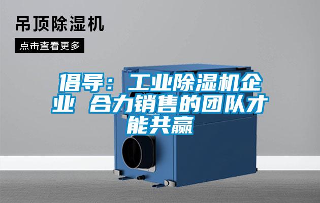 倡導:工業除濕機企業 合力銷售的團隊才能共贏
