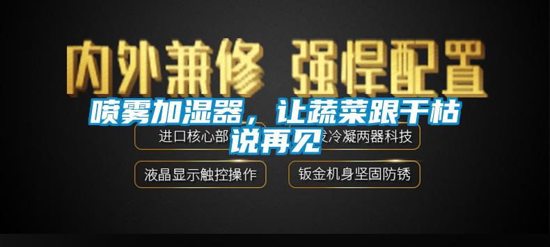 噴霧加濕器,讓蔬菜跟干枯說(shuō)再見(jiàn)