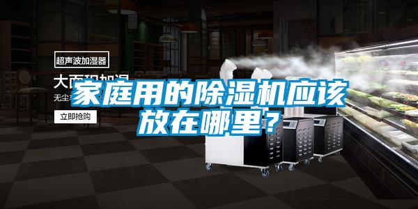 家庭用的除濕機(jī)應(yīng)該放在哪里?