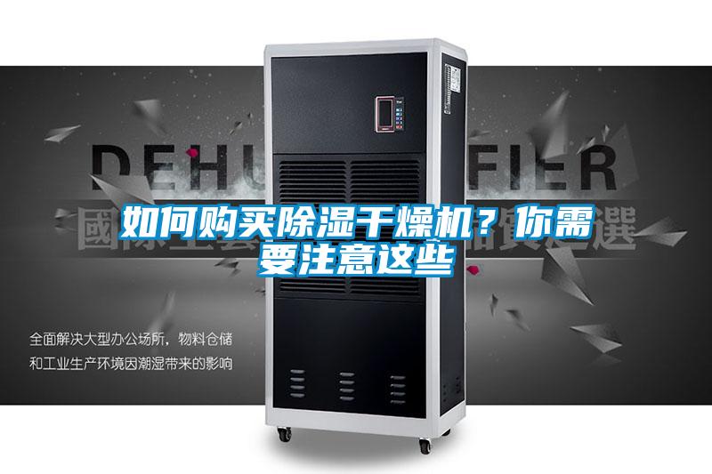 如何購買除濕干燥機(jī)?你需要注意這些