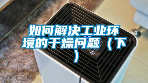 如何解決工業環境的干燥問題(下)
