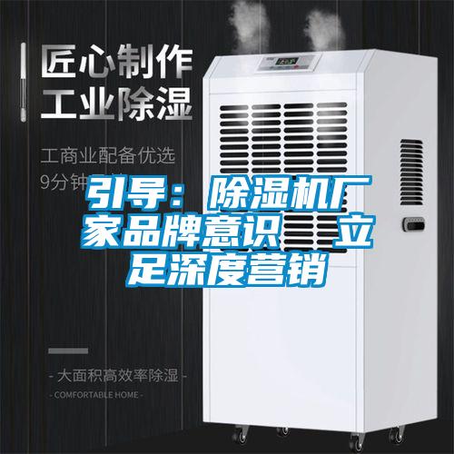 引導:除濕機廠家品牌意識 立足深度營銷