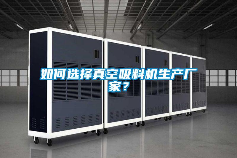 如何選擇真空吸料機生產(chǎn)廠家?