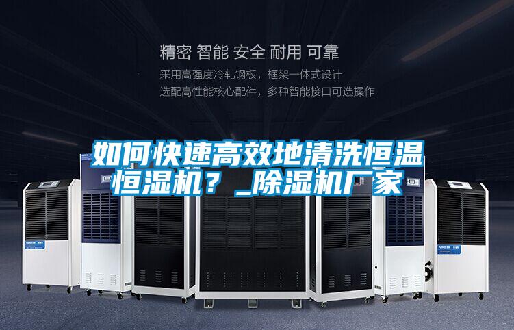 如何快速高效地清洗恒溫恒濕機?_除濕機廠家
