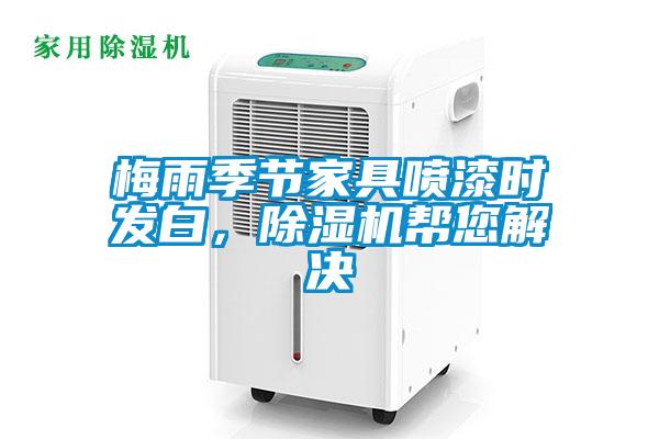 梅雨季節(jié)家具噴漆時發(fā)白,除濕機幫您解決