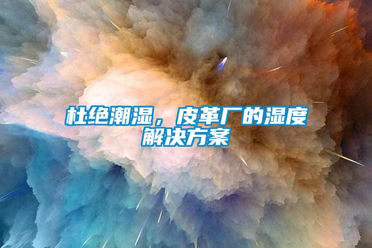 杜絕潮濕,皮革廠的濕度解決方案