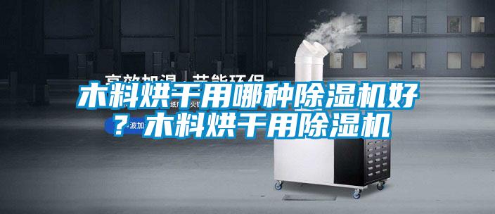 木料烘干用哪種除濕機好?木料烘干用除濕機