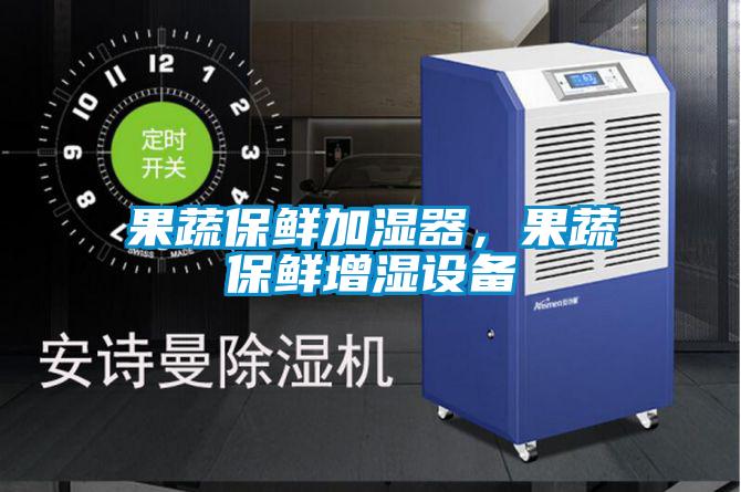 果蔬保鮮加濕器，果蔬保鮮增濕設(shè)備