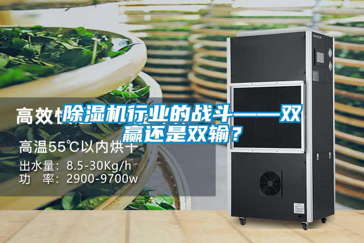 除濕機行業(yè)的戰(zhàn)斗——雙贏還是雙輸？