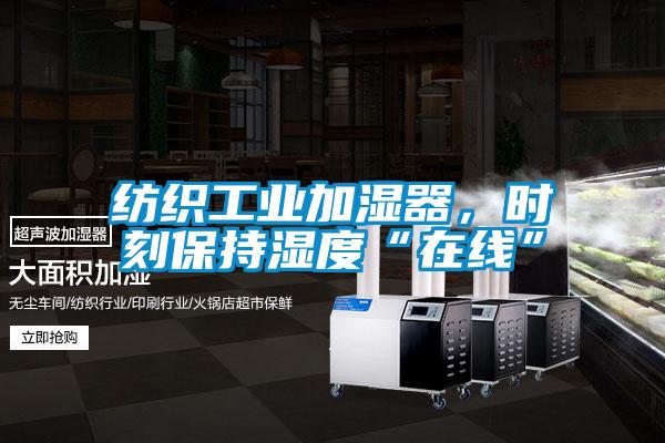 紡織工業加濕器,時刻保持濕度“在線”