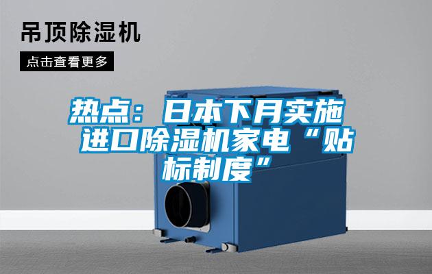 熱點(diǎn):日本下月實(shí)施 進(jìn)口除濕機(jī)家電“貼標(biāo)制度”