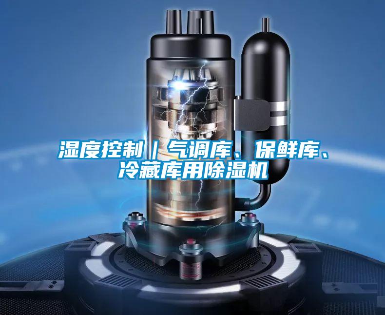 濕度控制｜氣調(diào)庫(kù)、保鮮庫(kù)、冷藏庫(kù)用除濕機(jī)