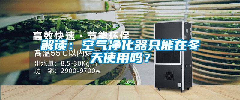 解讀:空氣凈化器只能在冬天使用嗎?