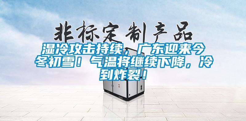 濕冷攻擊持續(xù),廣東迎來今冬初雪!氣溫將繼續(xù)下降,冷到炸裂!
