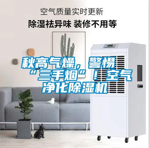 秋高氣燥,警惕“三手煙”!空氣凈化除濕機