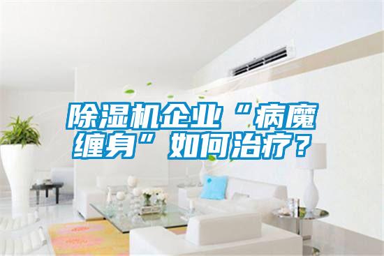 除濕機企業(yè)“病魔纏身”如何治療?