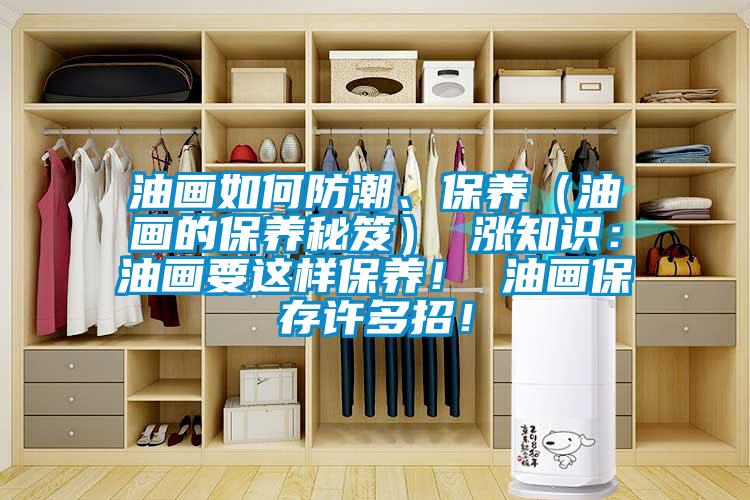 油畫如何防潮、保養(yǎng)(油畫的保養(yǎng)秘笈) 漲知識:油畫要這樣保養(yǎng)! 油畫保存許多招!