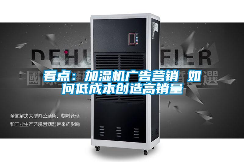 看點:加濕機廣告營銷 如何低成本創造高銷量