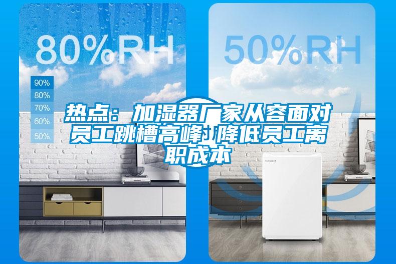 熱點(diǎn):加濕器廠家從容面對(duì)員工跳槽高峰 降低員工離職成本