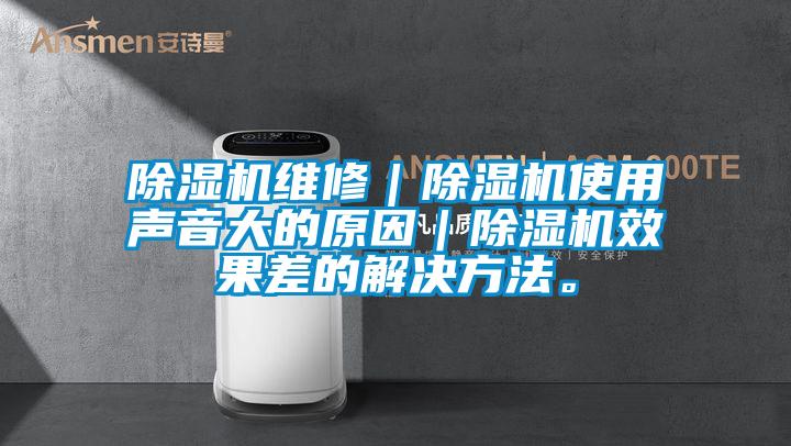 除濕機維修|除濕機使用聲音大的原因|除濕機效果差的解決方法。