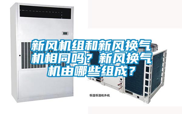 新風(fēng)機(jī)組和新風(fēng)換氣機(jī)相同嗎?新風(fēng)換氣機(jī)由哪些組成?