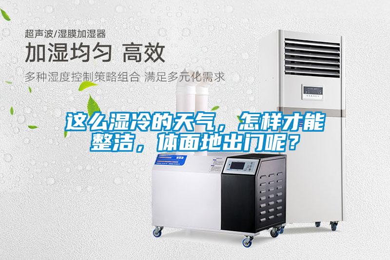 這么濕冷的天氣，怎樣才能整潔，體面地出門呢？