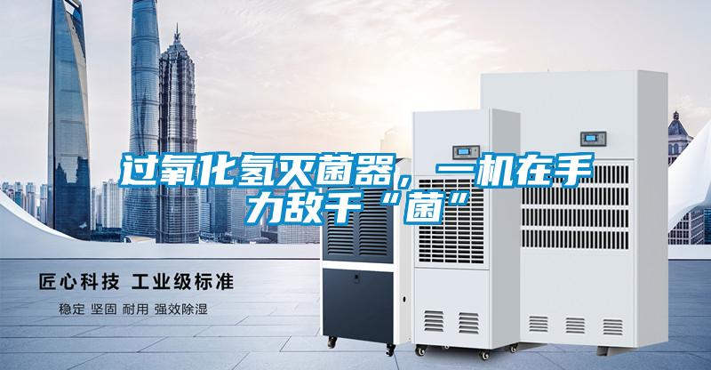 過氧化氫滅菌器,一機在手力敵千“菌”