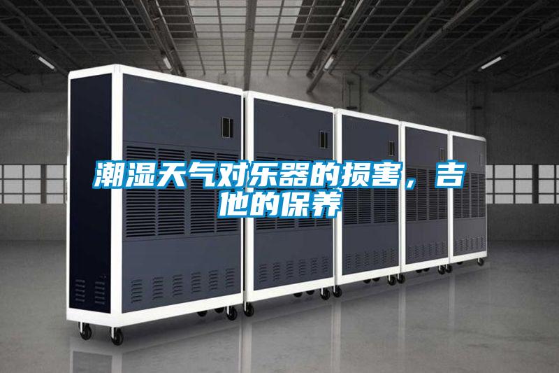 潮濕天氣對樂器的損害,吉他的保養(yǎng)