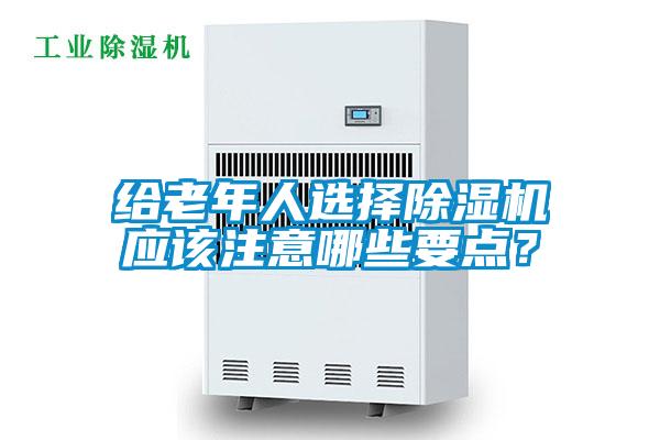 給老年人選擇除濕機應(yīng)該注意哪些要點?