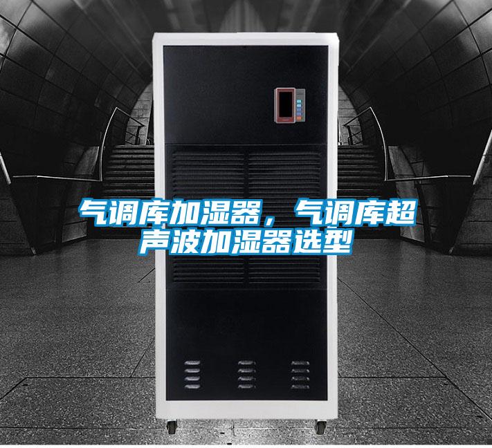 氣調(diào)庫(kù)加濕器,氣調(diào)庫(kù)超聲波加濕器選型