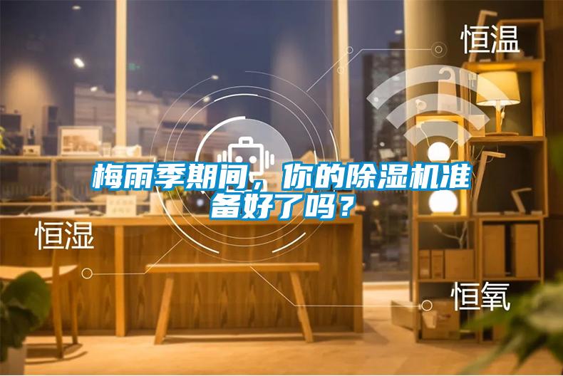 梅雨季期間,你的除濕機(jī)準(zhǔn)備好了嗎?