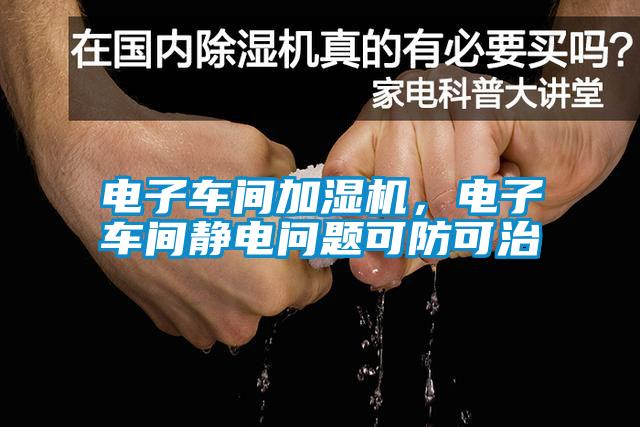 電子車間加濕機,電子車間靜電問題可防可治