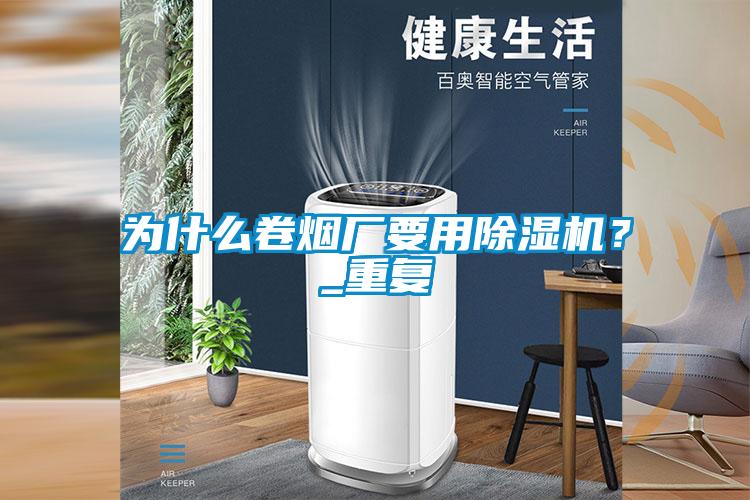 為什么卷煙廠要用除濕機(jī)?_重復(fù)