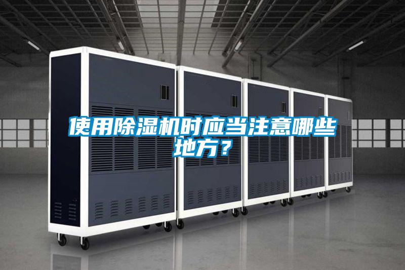 使用除濕機時應(yīng)當注意哪些地方？