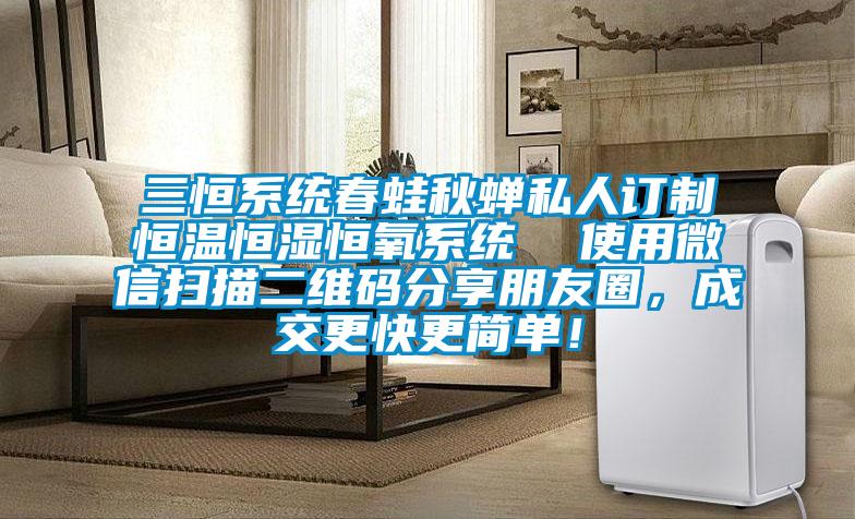 三恒系統春蛙秋蟬私人訂制恒溫恒濕恒氧系統  使用微信掃描二維碼分享朋友圈，成交更快更簡單！