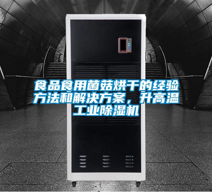食品食用菌菇烘干的經(jīng)驗(yàn)方法和解決方案,升高溫工業(yè)除濕機(jī)