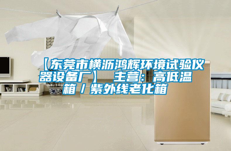 【東莞市橫瀝鴻輝環境試驗儀器設備廠】 主營:高低溫箱/紫外線老化箱