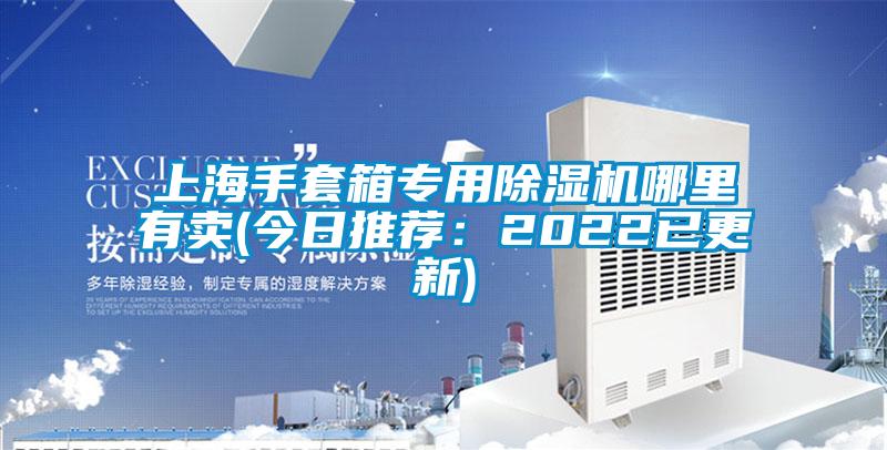 上海手套箱專用除濕機(jī)哪里有賣(今日推薦:2022已更新)