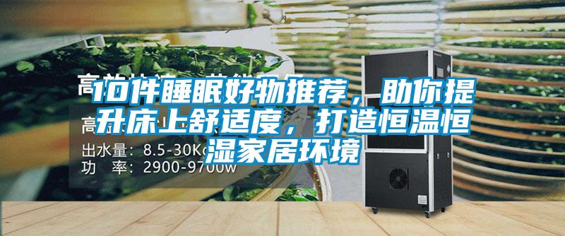 10件睡眠好物推薦,助你提升床上舒適度,打造恒溫恒濕家居環境