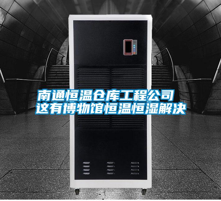 南通恒溫倉(cāng)庫(kù)工程公司 這有博物館恒溫恒濕解決