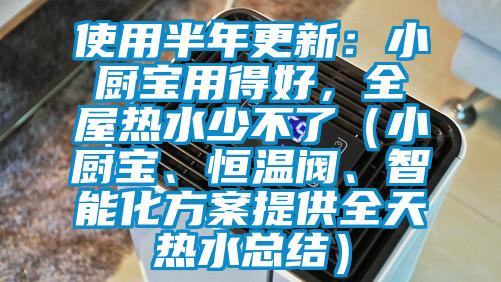 使用半年更新:小廚寶用得好,全屋熱水少不了(小廚寶、恒溫閥、智能化方案提供全天熱水總結)
