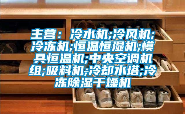 主營:冷水機;冷風機;冷凍機;恒溫恒濕機;模具恒溫機;中央空調機組;吸料機;冷卻水塔;冷凍除濕干燥機