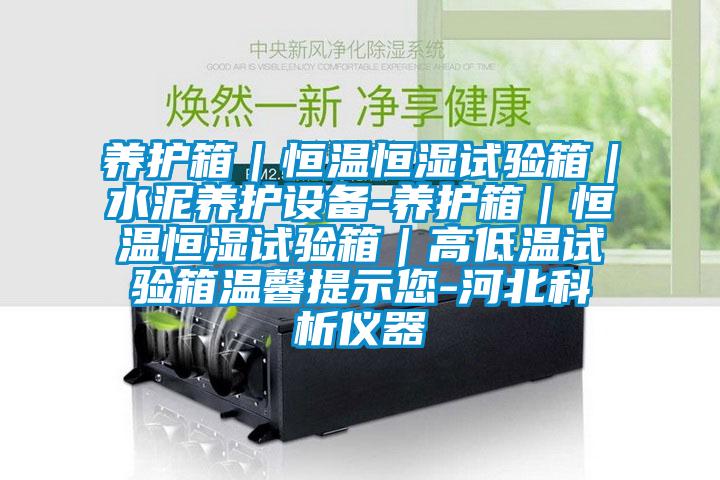 養護箱|恒溫恒濕試驗箱|水泥養護設備-養護箱|恒溫恒濕試驗箱|高低溫試驗箱溫馨提示您-河北科析儀器