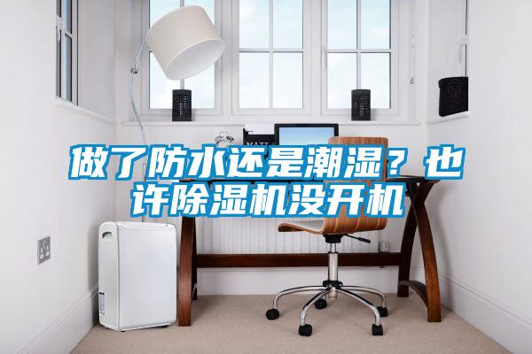 做了防水還是潮濕？也許除濕機沒開機
