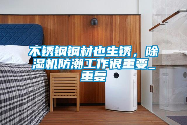 不銹鋼鋼材也生銹，除濕機防潮工作很重要_重復