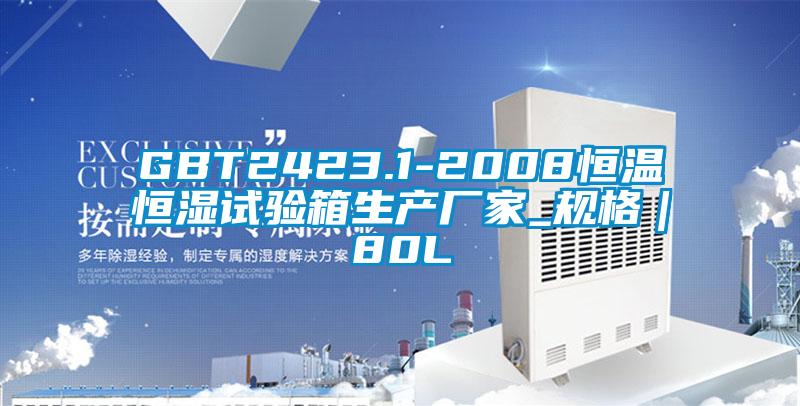 GBT2423.1-2008恒溫恒濕試驗箱生產(chǎn)廠家_規(guī)格|80L